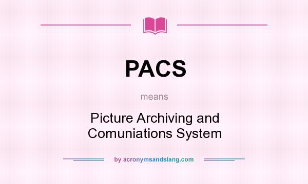 What does PACS mean? It stands for Picture Archiving and Comuniations System