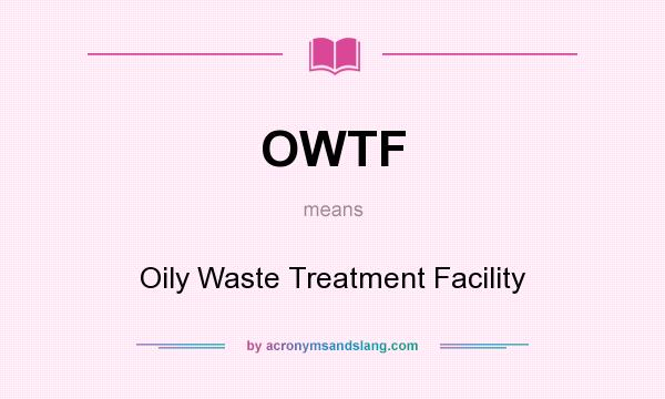 What does OWTF mean? It stands for Oily Waste Treatment Facility