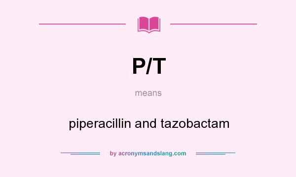What does P/T mean? It stands for piperacillin and tazobactam