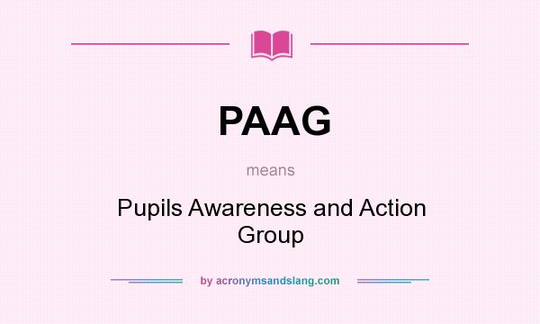 What does PAAG mean? It stands for Pupils Awareness and Action Group