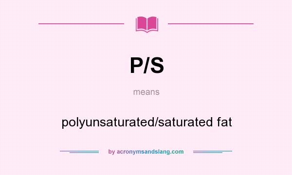 What does P/S mean? It stands for polyunsaturated/saturated fat