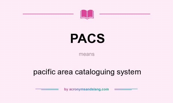 What does PACS mean? It stands for pacific area cataloguing system