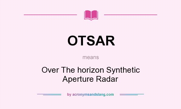 What does OTSAR mean? It stands for Over The horizon Synthetic Aperture Radar