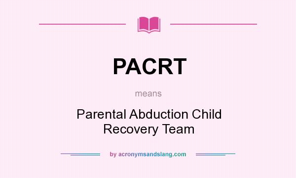 What does PACRT mean? It stands for Parental Abduction Child Recovery Team