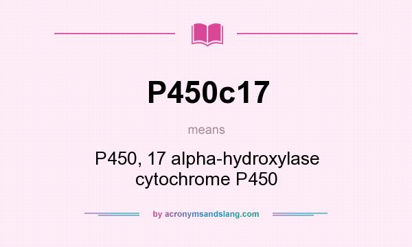 What does P450c17 mean? It stands for P450, 17 alpha-hydroxylase cytochrome P450