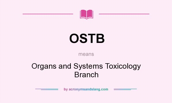 What does OSTB mean? It stands for Organs and Systems Toxicology Branch