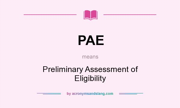 What does PAE mean? It stands for Preliminary Assessment of Eligibility