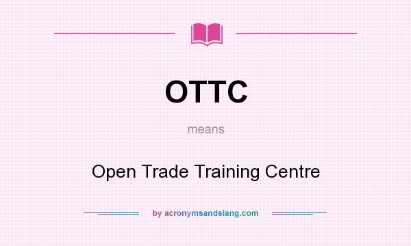 What does OTTC mean? It stands for Open Trade Training Centre
