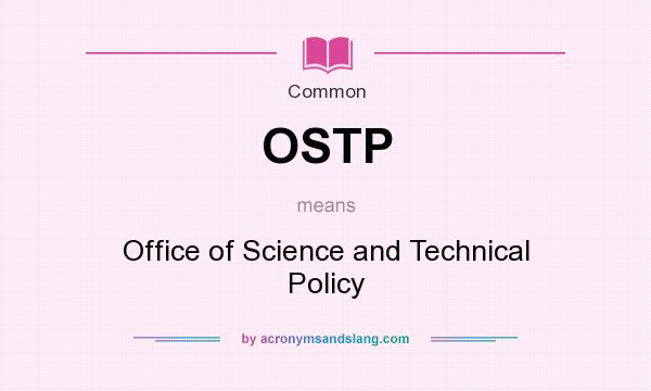 What does OSTP mean? It stands for Office of Science and Technical Policy