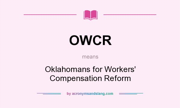 What does OWCR mean? It stands for Oklahomans for Workers` Compensation Reform