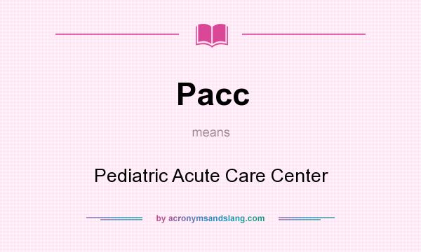 What does Pacc mean? It stands for Pediatric Acute Care Center