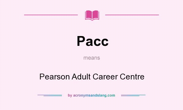 What does Pacc mean? It stands for Pearson Adult Career Centre