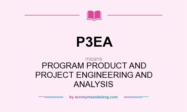 What does P3EA mean? It stands for PROGRAM PRODUCT AND PROJECT ENGINEERING AND ANALYSIS