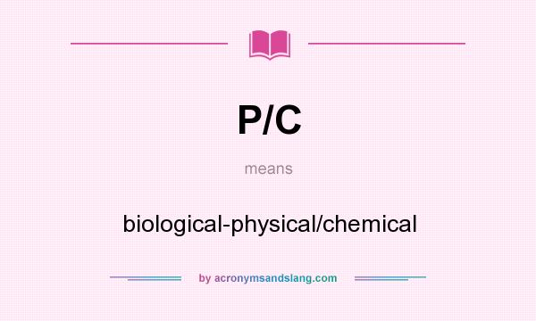 What does P/C mean? It stands for biological-physical/chemical