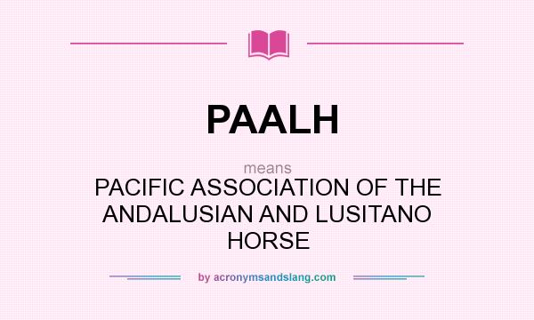 What does PAALH mean? It stands for PACIFIC ASSOCIATION OF THE ANDALUSIAN AND LUSITANO HORSE
