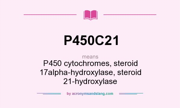 What does P450C21 mean? It stands for P450 cytochromes, steroid 17alpha-hydroxylase, steroid 21-hydroxylase