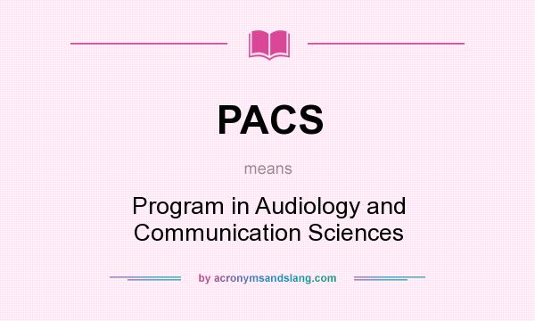 What does PACS mean? It stands for Program in Audiology and Communication Sciences