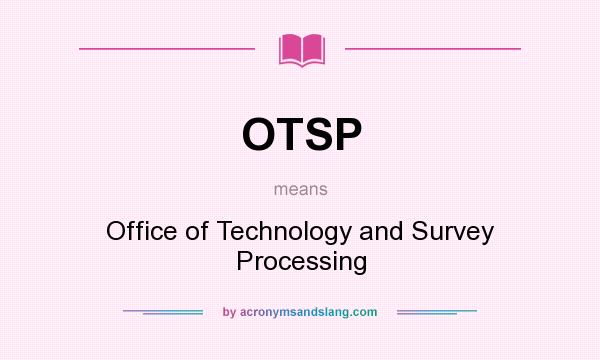 What does OTSP mean? It stands for Office of Technology and Survey Processing