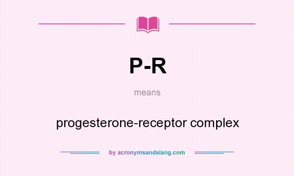 What does P-R mean? It stands for progesterone-receptor complex