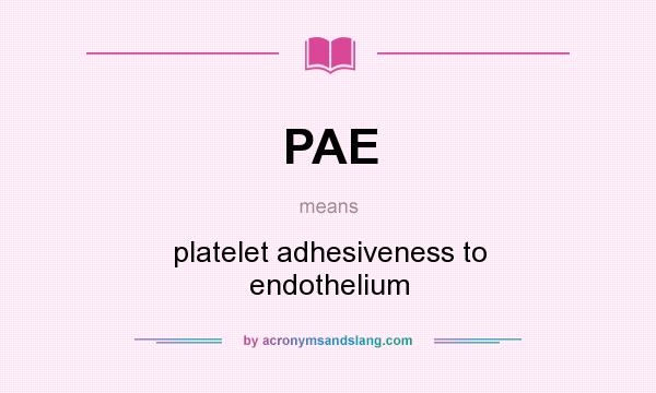 What does PAE mean? It stands for platelet adhesiveness to endothelium