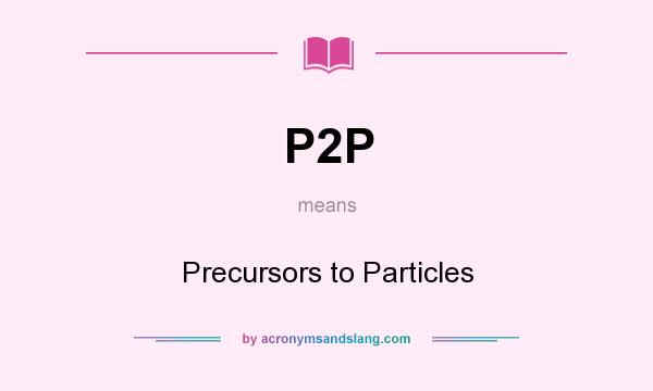 What does P2P mean? It stands for Precursors to Particles