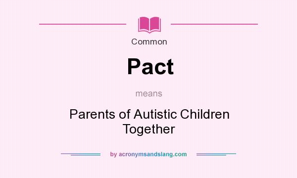 What does Pact mean? It stands for Parents of Autistic Children Together