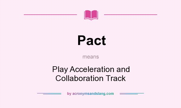 What does Pact mean? It stands for Play Acceleration and Collaboration Track