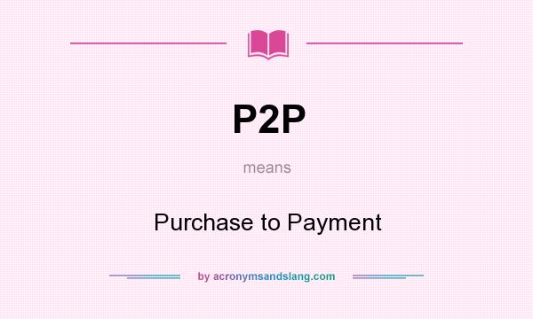 What does P2P mean? It stands for Purchase to Payment