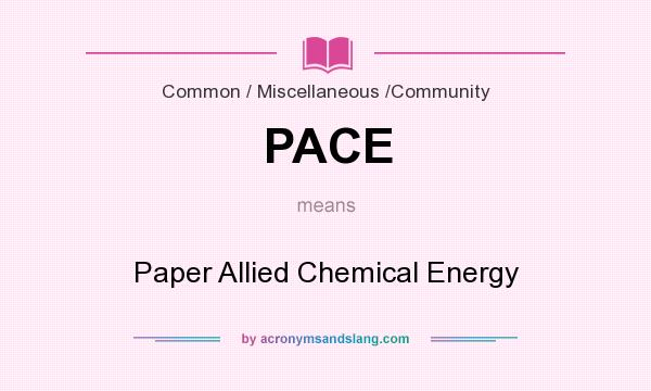 What does PACE mean? It stands for Paper Allied Chemical Energy