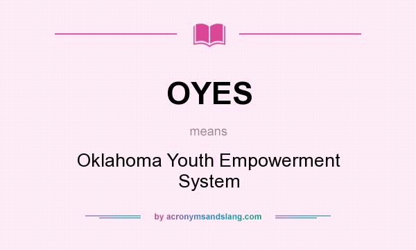 What does OYES mean? It stands for Oklahoma Youth Empowerment System