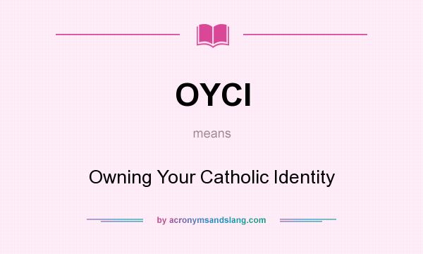 What does OYCI mean? It stands for Owning Your Catholic Identity