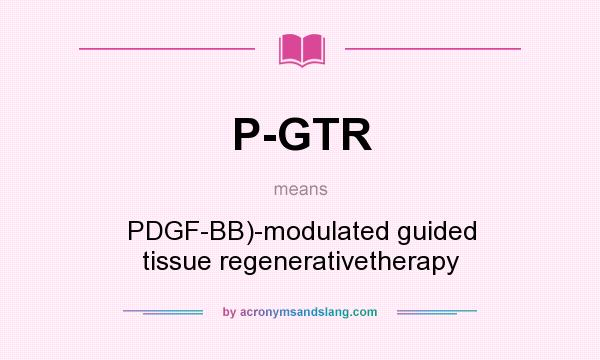 What does P-GTR mean? It stands for PDGF-BB)-modulated guided tissue regenerativetherapy