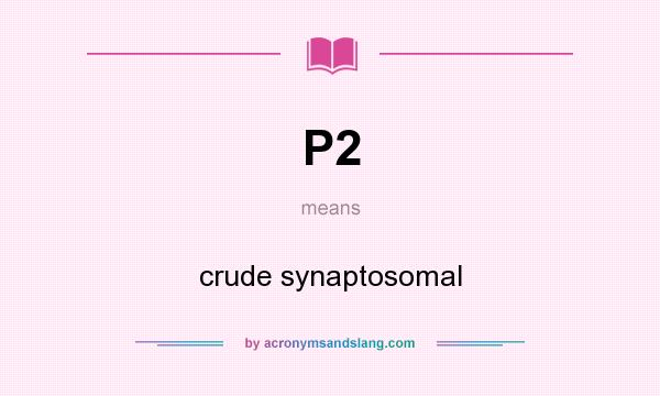 What does P2 mean? It stands for crude synaptosomal