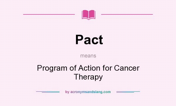 What does Pact mean? It stands for Program of Action for Cancer Therapy