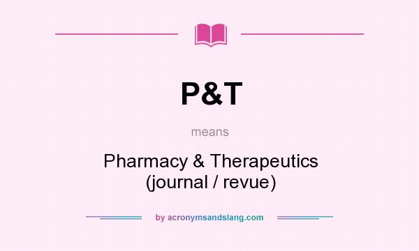 What does P&T mean? It stands for Pharmacy & Therapeutics (journal / revue)