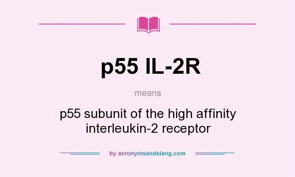 What does p55 IL-2R mean? It stands for p55 subunit of the high affinity interleukin-2 receptor