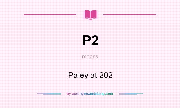What does P2 mean? It stands for Paley at 202