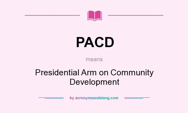 What does PACD mean? It stands for Presidential Arm on Community Development