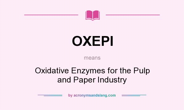 What does OXEPI mean? It stands for Oxidative Enzymes for the Pulp and Paper Industry