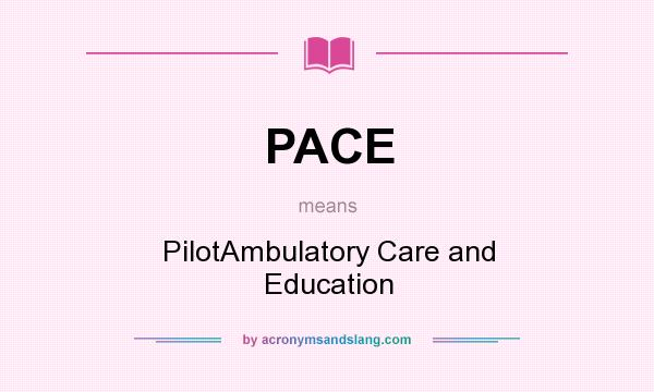 What does PACE mean? It stands for PilotAmbulatory Care and Education