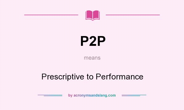 What does P2P mean? It stands for Prescriptive to Performance