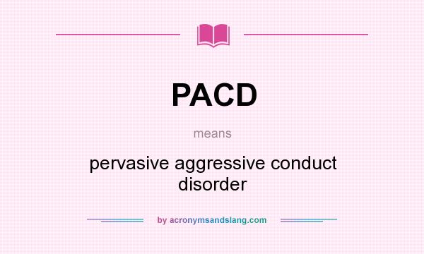 What does PACD mean? It stands for pervasive aggressive conduct disorder