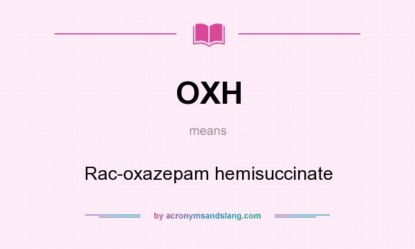 What does OXH mean? It stands for Rac-oxazepam hemisuccinate