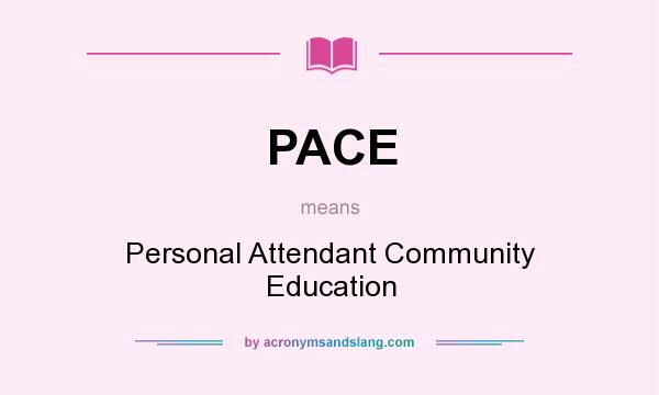 What does PACE mean? It stands for Personal Attendant Community Education