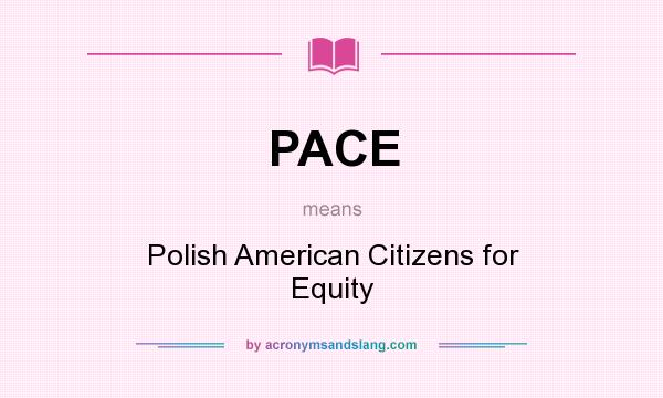 What does PACE mean? It stands for Polish American Citizens for Equity