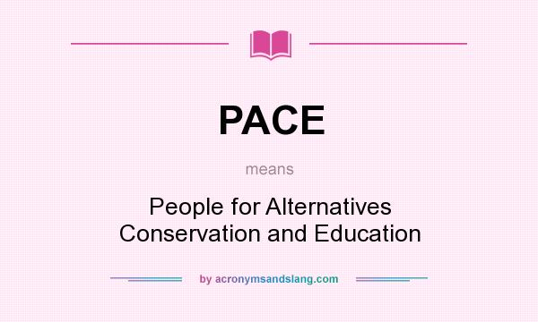What does PACE mean? It stands for People for Alternatives Conservation and Education