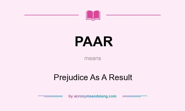 What does PAAR mean? It stands for Prejudice As A Result