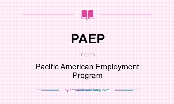 What does PAEP mean? It stands for Pacific American Employment Program