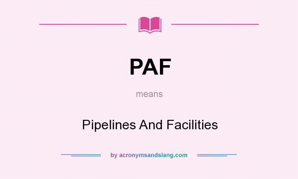 What does PAF mean? It stands for Pipelines And Facilities