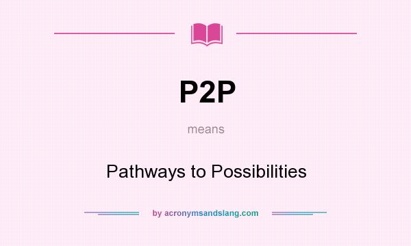 What does P2P mean? It stands for Pathways to Possibilities